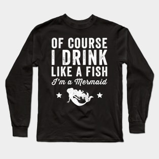 Of course I drink like a fish I'm a mermaid Long Sleeve T-Shirt